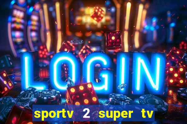 sportv 2 super tv ao vivo